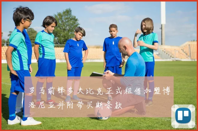 罗马前锋多夫比克正式租借加盟博洛尼亚并附带买断条款