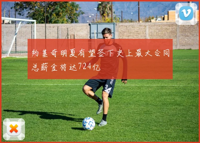 约基奇明夏有望签下史上最大合同总薪金将达724亿